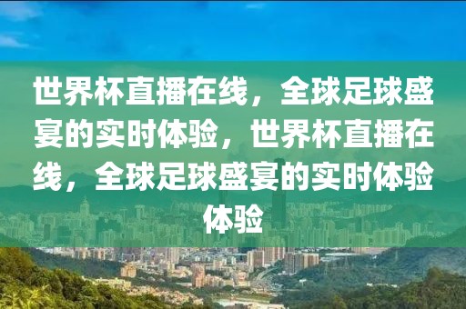 世界杯直播在线，全球足球盛宴的实时体验，世界杯直播在线，全球足球盛宴的实时体验体验