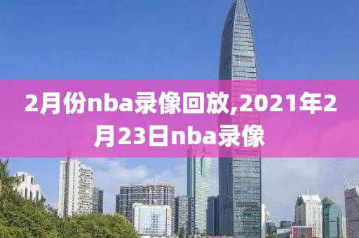 2月份nba录像回放,2021年2月23日nba录像