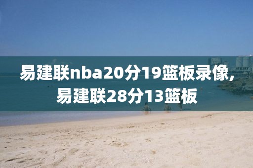 易建联nba20分19篮板录像,易建联28分13篮板