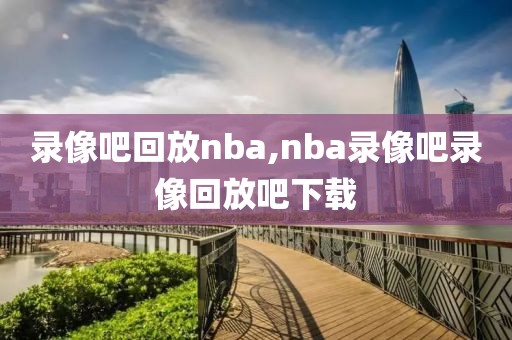 录像吧回放nba,nba录像吧录像回放吧下载