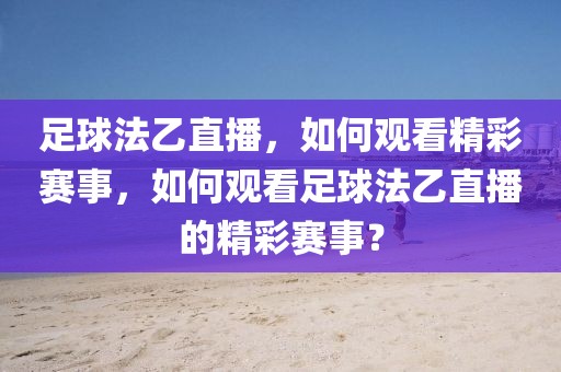 足球法乙直播，如何观看精彩赛事，如何观看足球法乙直播的精彩赛事？