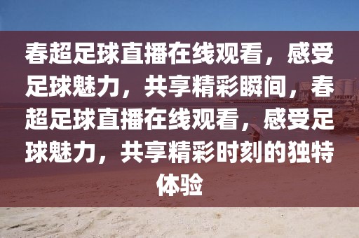 春超足球直播在线观看，感受足球魅力，共享精彩瞬间，春超足球直播在线观看，感受足球魅力，共享精彩时刻的独特体验