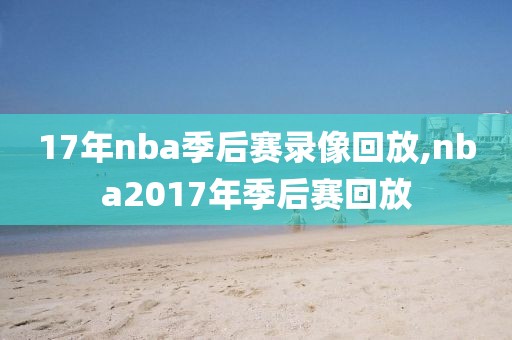 17年nba季后赛录像回放,nba2017年季后赛回放