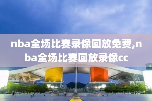 nba全场比赛录像回放免费,nba全场比赛回放录像cc