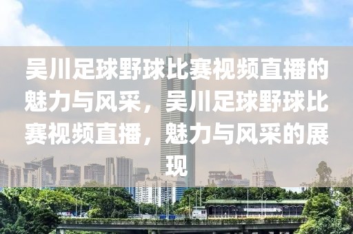 吴川足球野球比赛视频直播的魅力与风采，吴川足球野球比赛视频直播，魅力与风采的展现