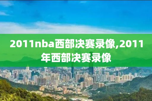 2011nba西部决赛录像,2011年西部决赛录像