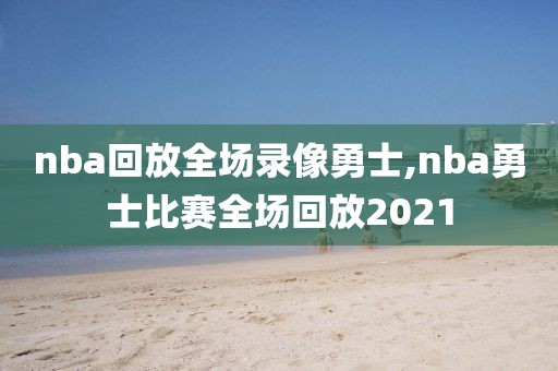 nba回放全场录像勇士,nba勇士比赛全场回放2021