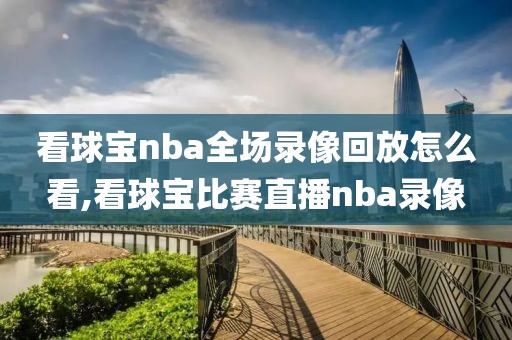 看球宝nba全场录像回放怎么看,看球宝比赛直播nba录像