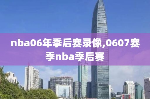 nba06年季后赛录像,0607赛季nba季后赛