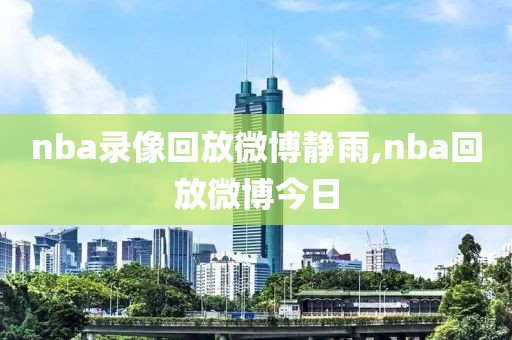 nba录像回放微博静雨,nba回放微博今日