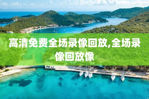 高清免费全场录像回放,全场录像回放像