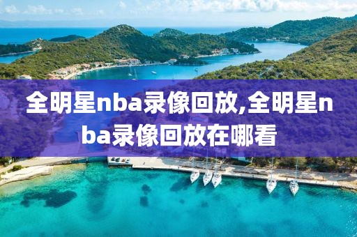 全明星nba录像回放,全明星nba录像回放在哪看