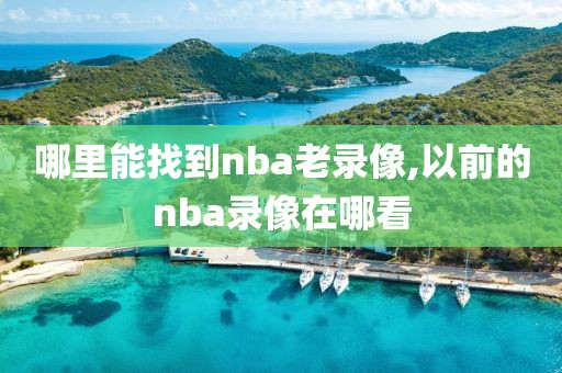 哪里能找到nba老录像,以前的nba录像在哪看