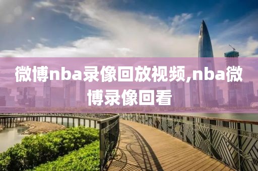 微博nba录像回放视频,nba微博录像回看