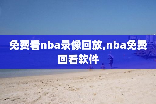 免费看nba录像回放,nba免费回看软件