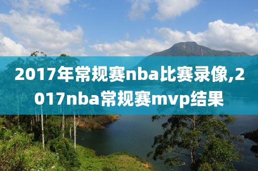 2017年常规赛nba比赛录像,2017nba常规赛mvp结果