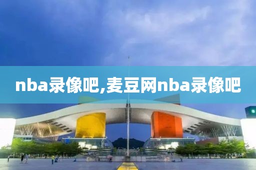 nba录像吧,麦豆网nba录像吧