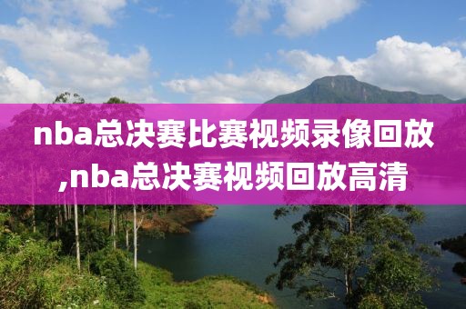 nba总决赛比赛视频录像回放,nba总决赛视频回放高清