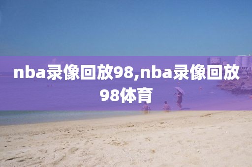 nba录像回放98,nba录像回放98体育