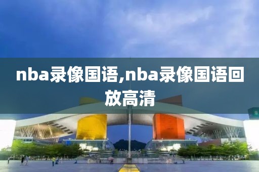 nba录像国语,nba录像国语回放高清