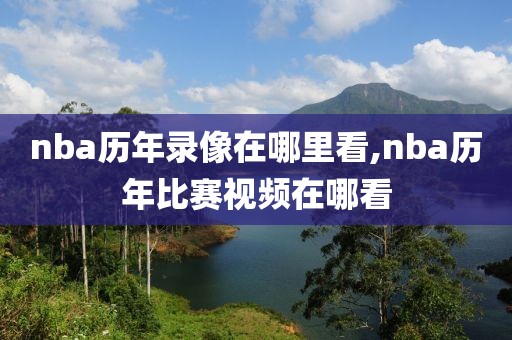 nba历年录像在哪里看,nba历年比赛视频在哪看