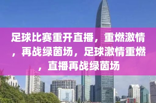 足球比赛重开直播，重燃激情，再战绿茵场，足球激情重燃，直播再战绿茵场