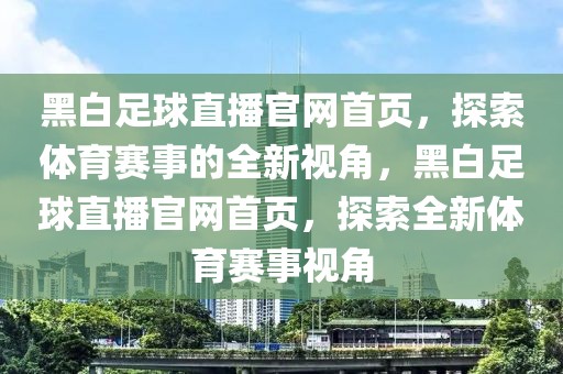 黑白足球直播官网首页，探索体育赛事的全新视角，黑白足球直播官网首页，探索全新体育赛事视角