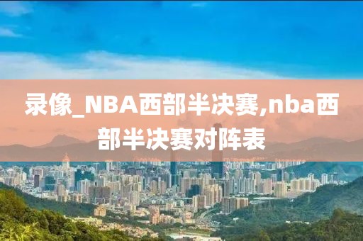 录像_NBA西部半决赛,nba西部半决赛对阵表