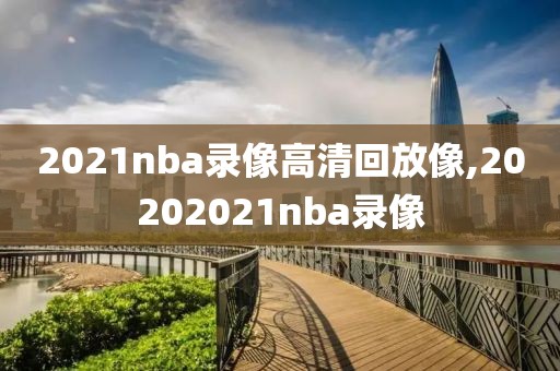 2021nba录像高清回放像,20202021nba录像