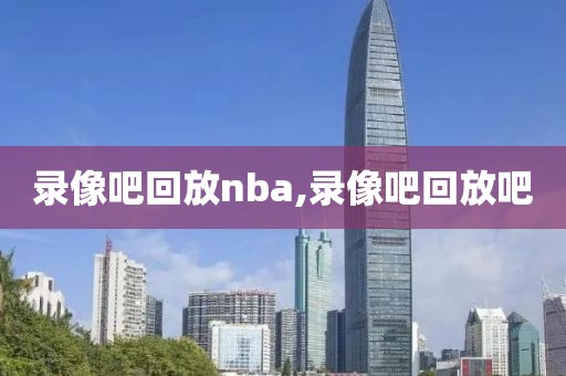 录像吧回放nba,录像吧回放吧