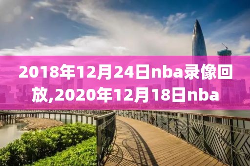 2018年12月24日nba录像回放,2020年12月18日nba