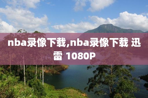 nba录像下载,nba录像下载 迅雷 1080P