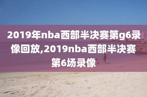 2019年nba西部半决赛第g6录像回放,2019nba西部半决赛第6场录像