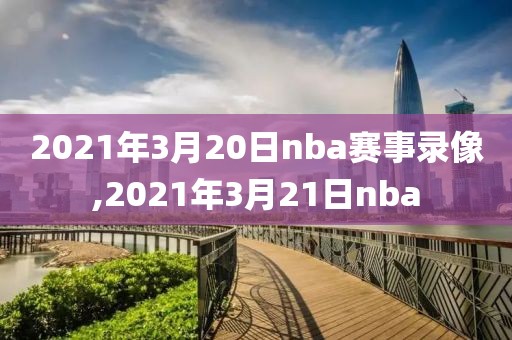 2021年3月20日nba赛事录像,2021年3月21日nba