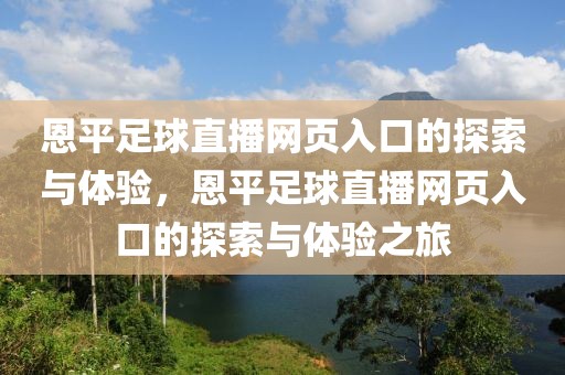 恩平足球直播网页入口的探索与体验，恩平足球直播网页入口的探索与体验之旅