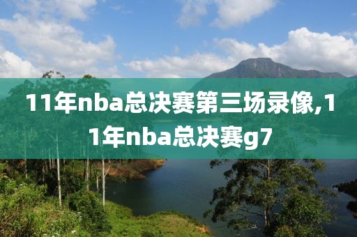 11年nba总决赛第三场录像,11年nba总决赛g7