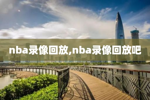 nba录像回放,nba录像回放吧