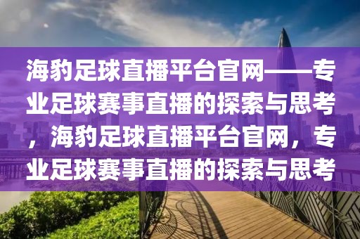 海豹足球直播平台官网——专业足球赛事直播的探索与思考，海豹足球直播平台官网，专业足球赛事直播的探索与思考