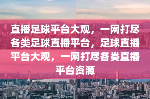 直播足球平台大观，一网打尽各类足球直播平台，足球直播平台大观，一网打尽各类直播平台资源