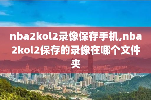 nba2kol2录像保存手机,nba2kol2保存的录像在哪个文件夹