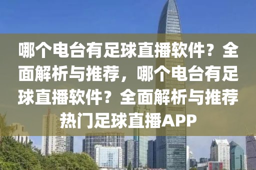 哪个电台有足球直播软件？全面解析与推荐，哪个电台有足球直播软件？全面解析与推荐热门足球直播APP