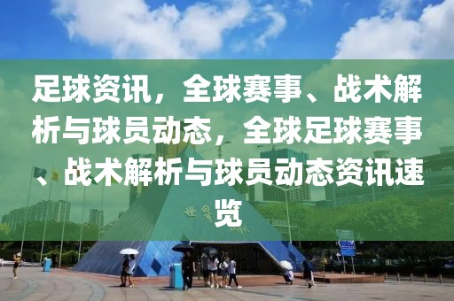 足球资讯，全球赛事、战术解析与球员动态，全球足球赛事、战术解析与球员动态资讯速览