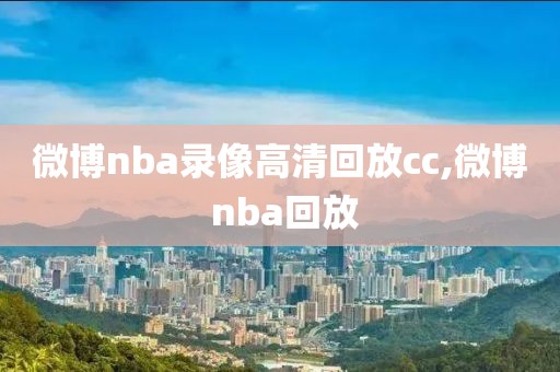 微博nba录像高清回放cc,微博 nba回放