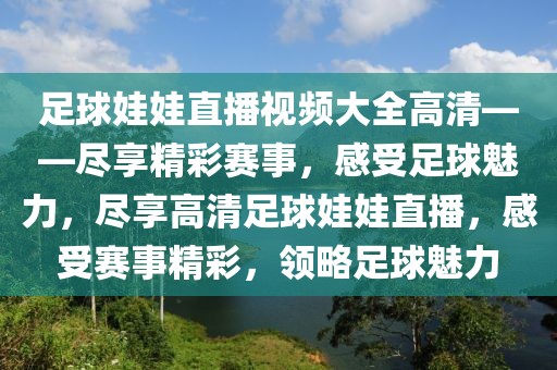 足球娃娃直播视频大全高清——尽享精彩赛事，感受足球魅力，尽享高清足球娃娃直播，感受赛事精彩，领略足球魅力