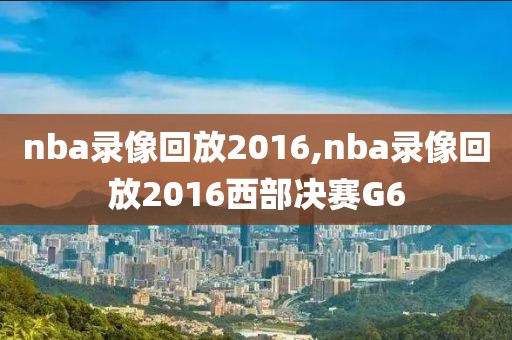 nba录像回放2016,nba录像回放2016西部决赛G6