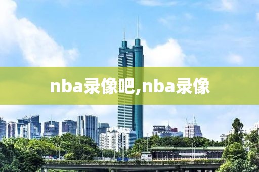 nba录像吧,nba录像