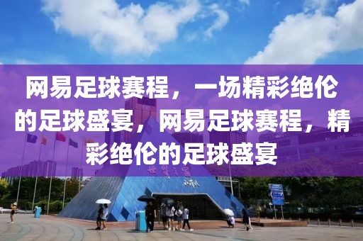 网易足球赛程，一场精彩绝伦的足球盛宴，网易足球赛程，精彩绝伦的足球盛宴