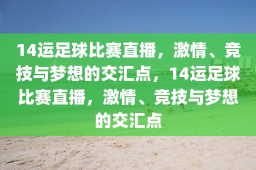 14运足球比赛直播，激情、竞技与梦想的交汇点，14运足球比赛直播，激情、竞技与梦想的交汇点