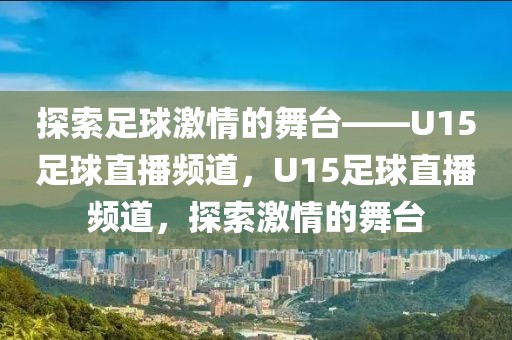 探索足球激情的舞台——U15足球直播频道，U15足球直播频道，探索激情的舞台