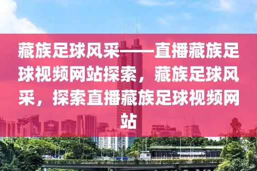 藏族足球风采——直播藏族足球视频网站探索，藏族足球风采，探索直播藏族足球视频网站